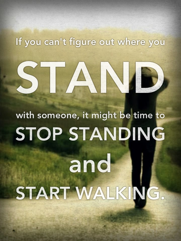 If you can't figure out where you stand with someone, it might be time to stop standing and start walking (3)