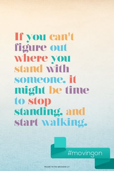 If you can't figure out where you stand with someone, it might be time to stop standing and start walking (5)