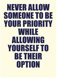 Never allow someone to be your priority while allowing yourself to be their option (10)