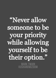 Never allow someone to be your priority while allowing yourself to be their option (11)