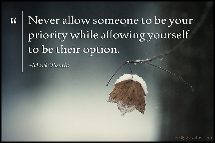 Never allow someone to be your priority while allowing yourself to be their option (13)