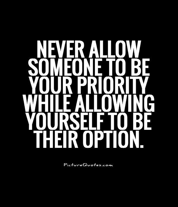 Never allow someone to be your priority while allowing yourself to be their option (4)