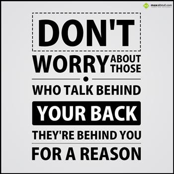 Don't worry about those who talk behind your back, they're behind you for a reason.