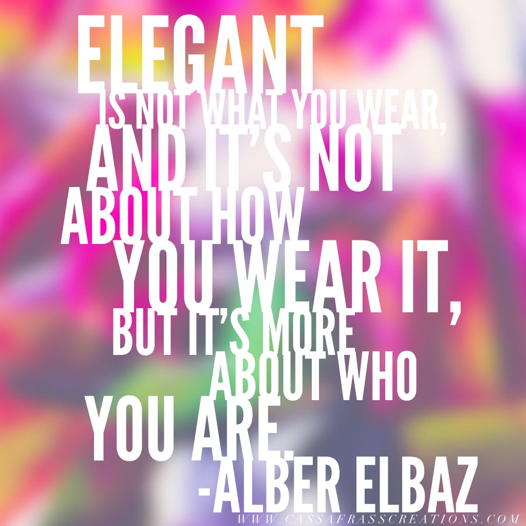 Elegant is not what you wear, and its not about how you wear it, but its more about who you are.