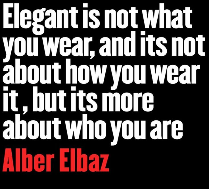 Elegant is not what you wear, and its not about how you wear it, but its more about who you are.