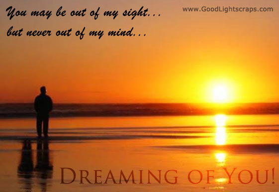 You May Be Out Of My Sight But Never Out Of My Mind Dreaming Of You