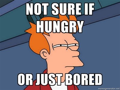 Not Sure If Hungry Or Just Bored