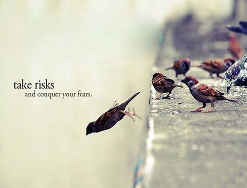 Take risks and conquer your fear.