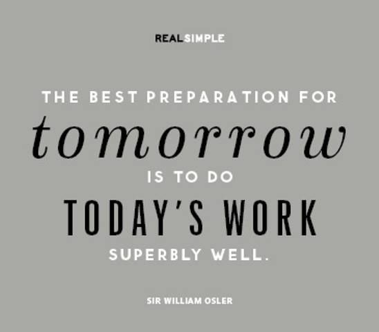 The best preparation for tomorrow is to do today's work superbly well. 