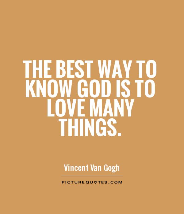 The best way to know God is to love many things.