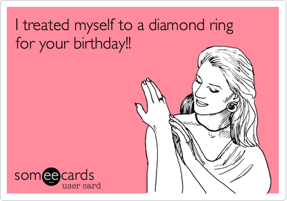 I Treated Myself To A Diamond Ring For Your Birthday Funny Card