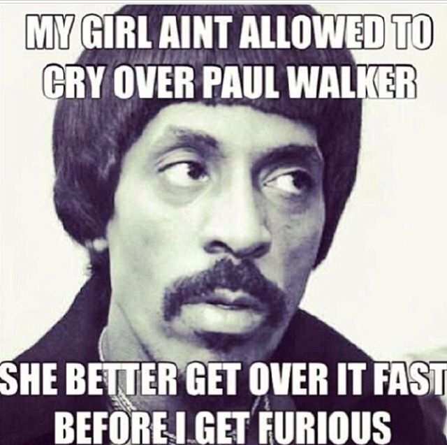 My Girl Aint Allowed To Cry Over Paul Walker Funny Shit Picture