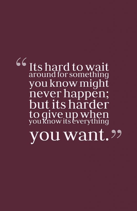 It's hard to wait around for something you know might never happen, but it's even harder to give up when you know it's everything you want.