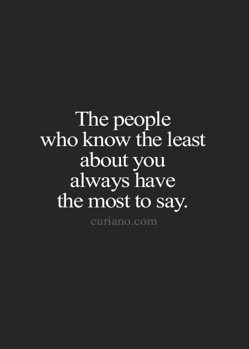 The people who know the least about you, always have the most to say.