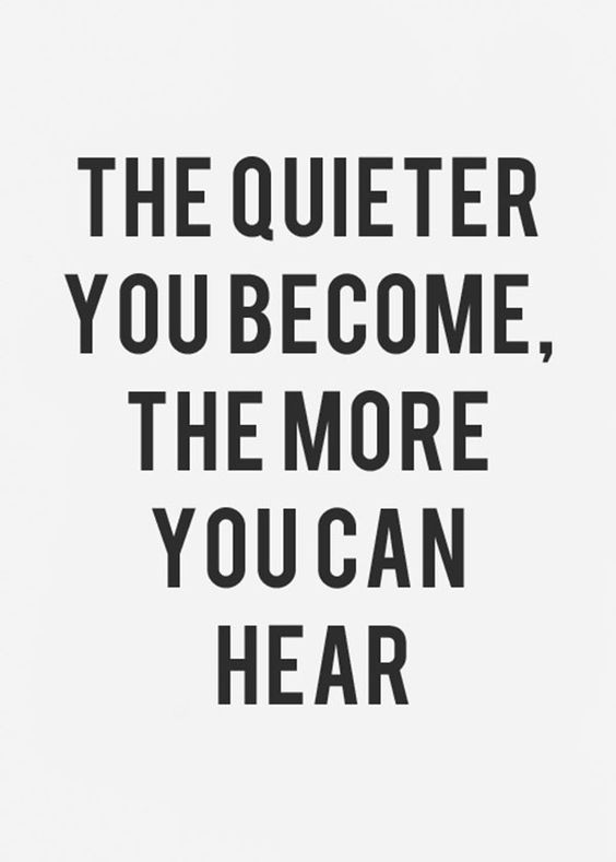 The quieter you become, the more you can hear.