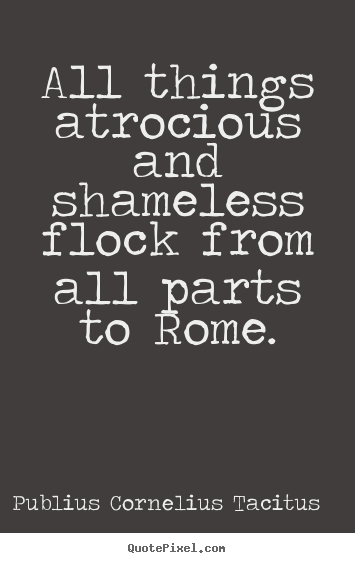 All things atrocious and shameless flock from all parts to Rome.