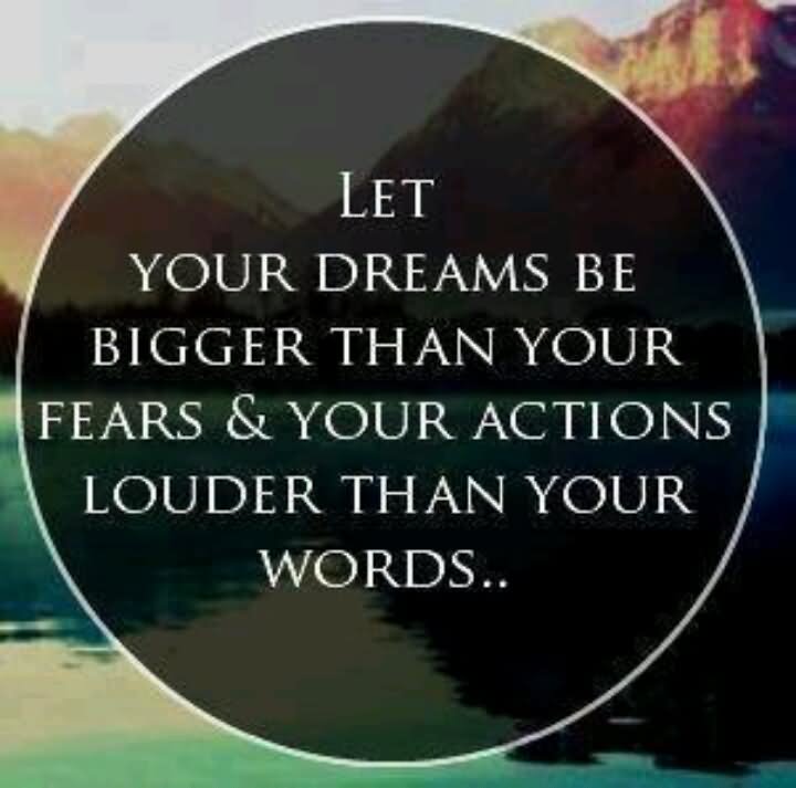 Let your dreams be bigger than your fears, your actions louder than your words.