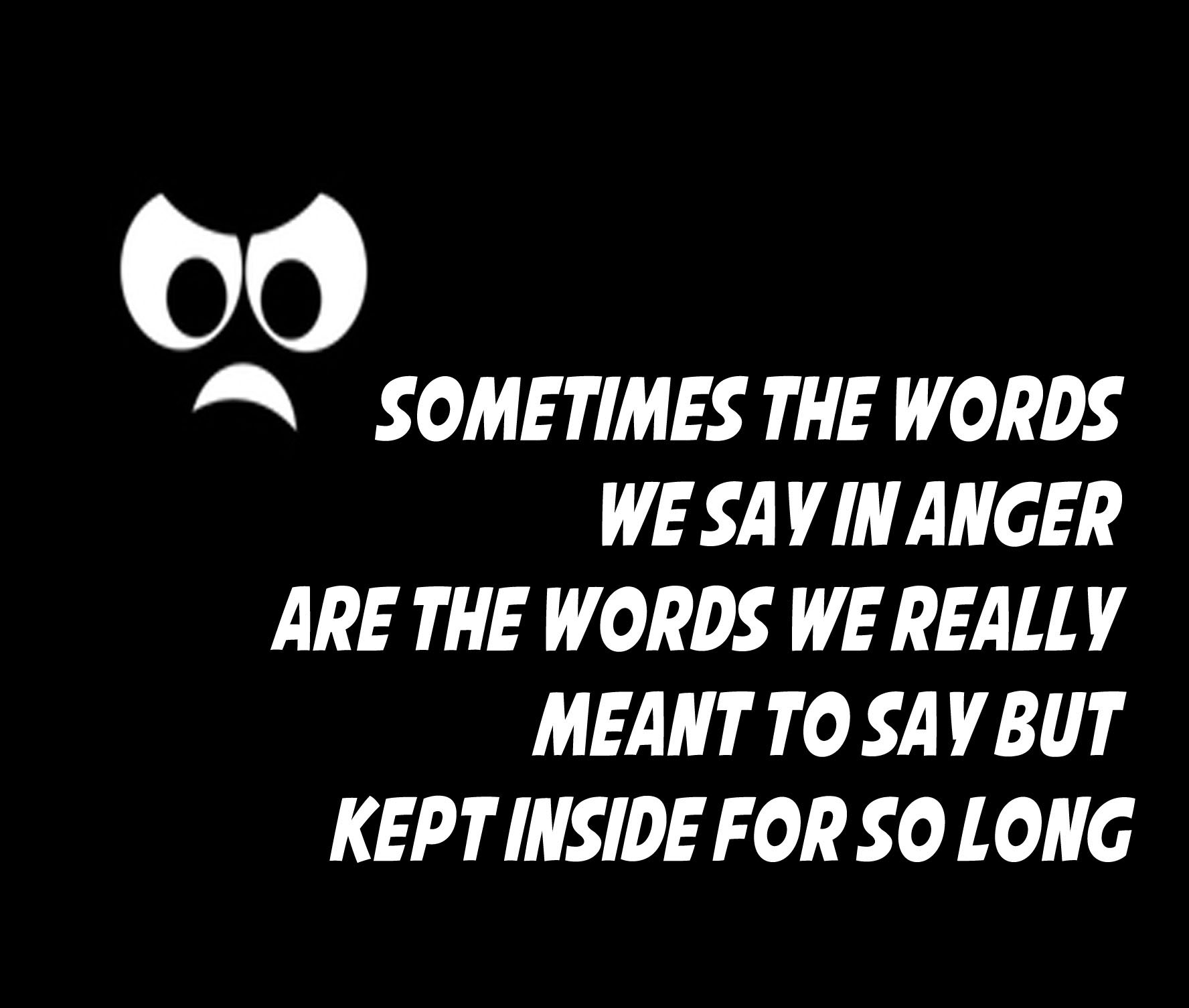 Sometimes the words we say in anger are the words we really meant to say but kept inside for so long