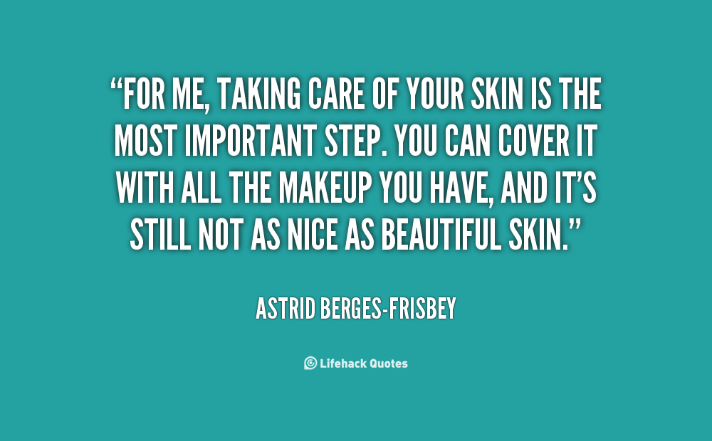 For me, taking care of your skin is the most important step. You can cover it with all the makeup you have, and it's still not as nice as beautiful skin. - Astrid  Berges-Frisbey