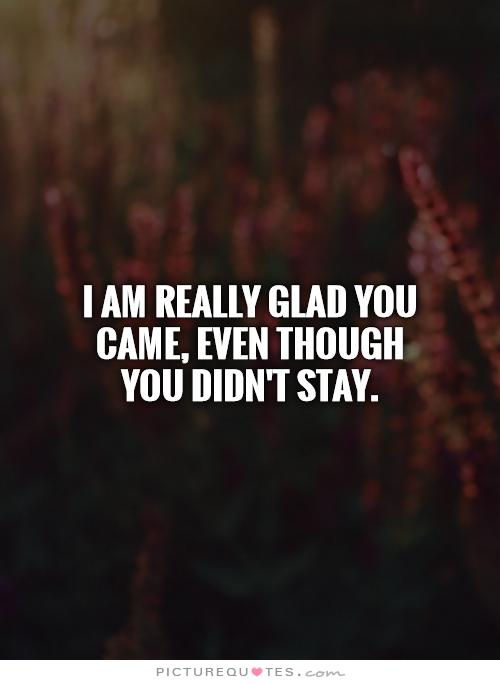 I am really glad you came, even though you didn’t stay.