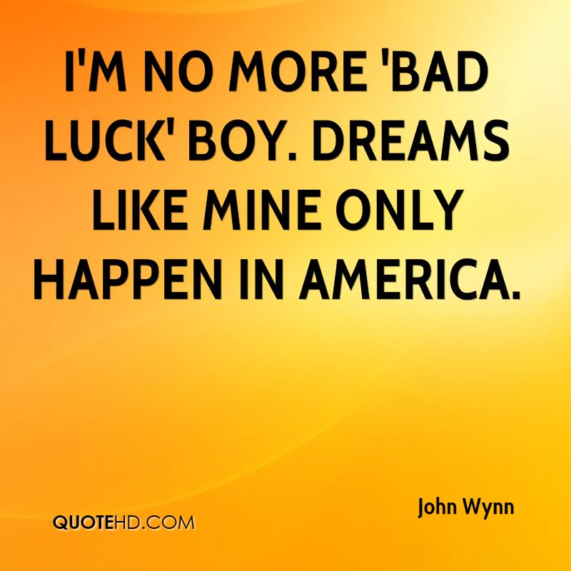 I'm no more 'bad luck' boy. Dreams like mine only happen in america  - John Wynn