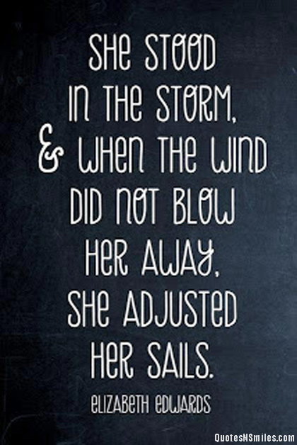 She stood in the storm, and when the wind did not blow her way, she adjusted her sails  - Elizabeth Edwards