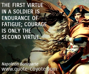 The first virtue in a soldier is endurance of fatigue; courage is only the second virtue.