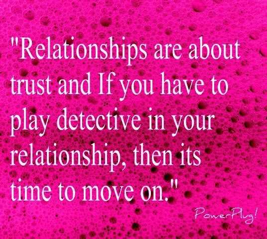 Relationships are about trust and if you have to play detective in your relationship, then its time to move on.