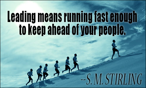 Leading means running fast enough to keep ahead of your people.