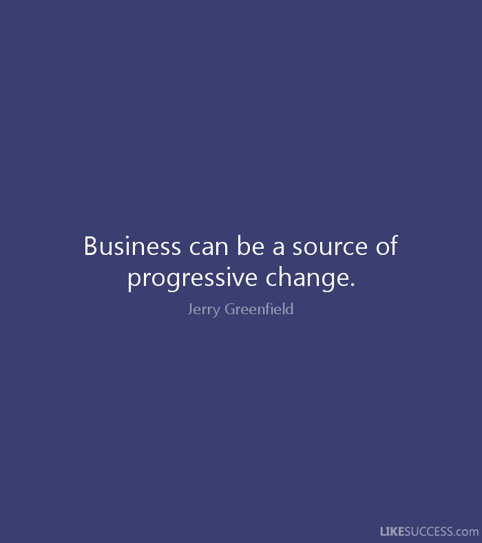 Business can be a source of progressive change.