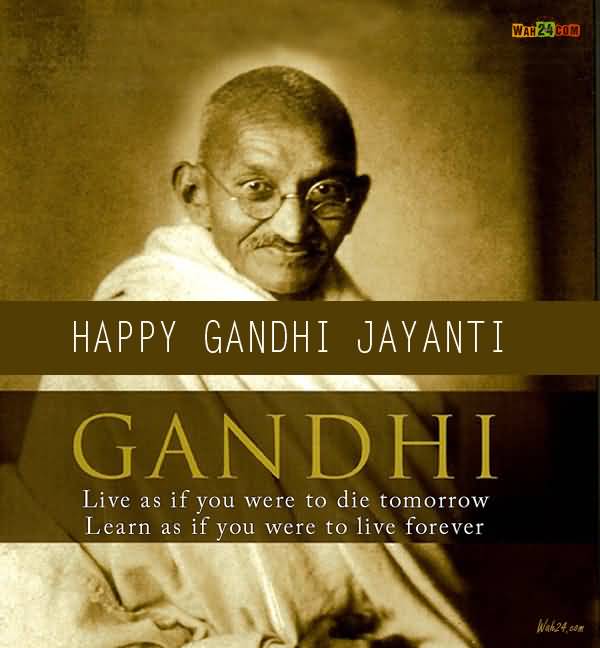 Happy Gandhi Jayanti Gandhi Lives As If You Were To Die Tomorrow Learn As If You Were To Live Forever