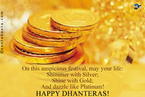 On This Auspicious Festival, May Your Life Shimmer With Silver Shine With Gold, And Dazzle Like Platinum Happy Dhanteras