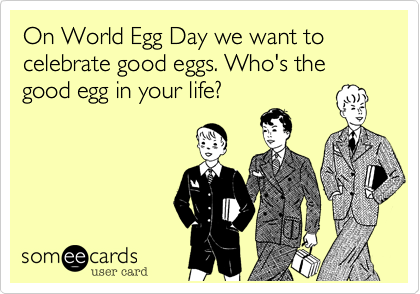 On World Egg Day We Want To Celebrate Good Eggs. Who's The Good Egg In Your Life