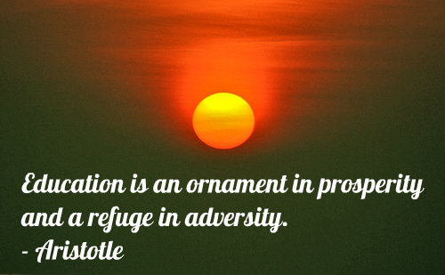 Education is an ornament in prosperity and a refuge in adversity. – Aristotle