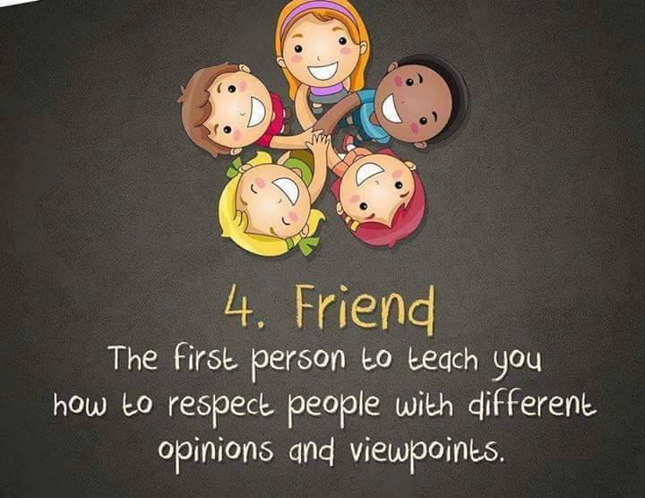 4. Friend - The first person to teach you how to respect people with different opinions and viewpoints.