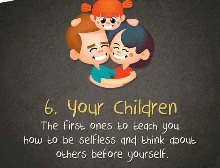 6. Your Children - The first ones to teach you how to be selfless and think about others before yourself.