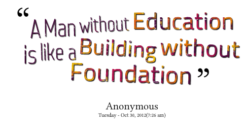 A man without Education is like a building without foundation.