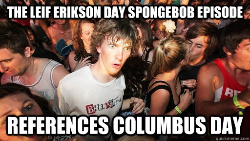 The Leif Erikson Day Spongebob Episode References Columbus Day Meme Picture