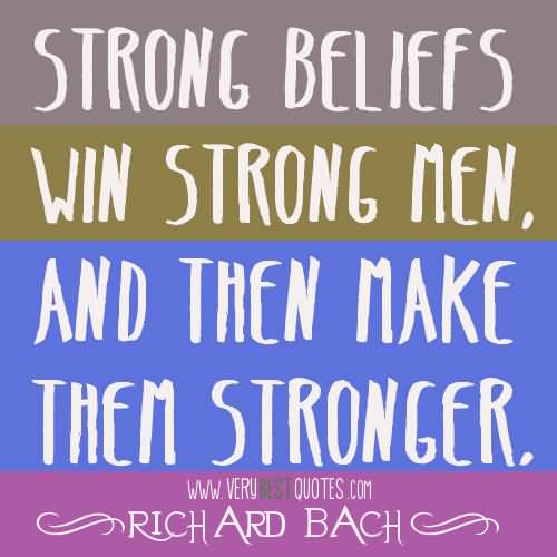 Strong beliefs win strong men, and then make them stronger. - Richard Bach