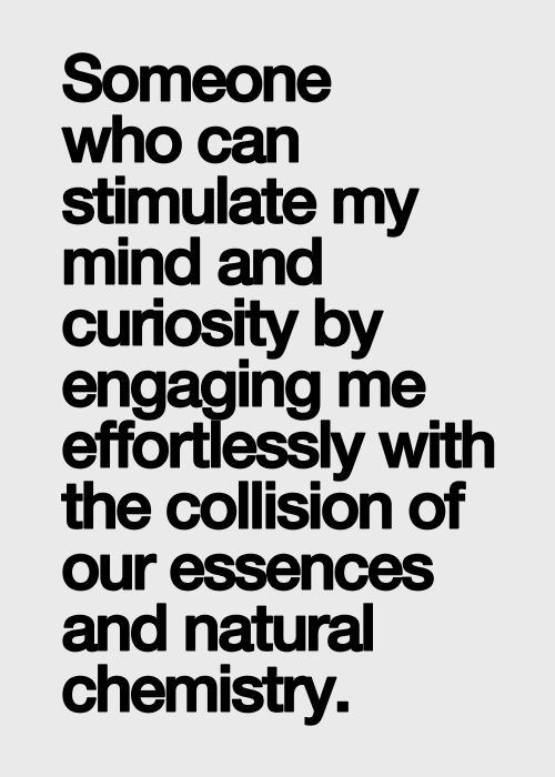 Someone who can stimulate my mind and curiosity by engaging me effortlessly with the collision of our essences and natural chemistry