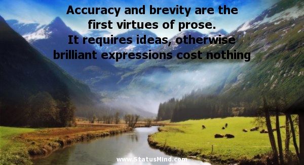 Accuracy and brevity are the first virtues of prose. It requires ideas, otherwise brilliant expressions cost nothing