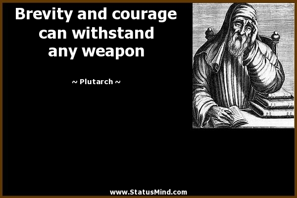 Brevity and courage can withstand any weapon. Plutarch