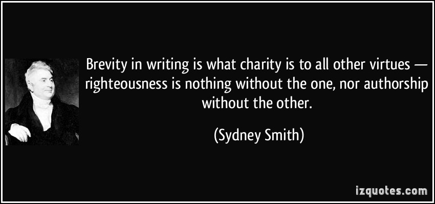 Brevity in writing is what charity is to all other virtues - righteousness is nothing without the one, nor authorship without the other. Sydney Smith