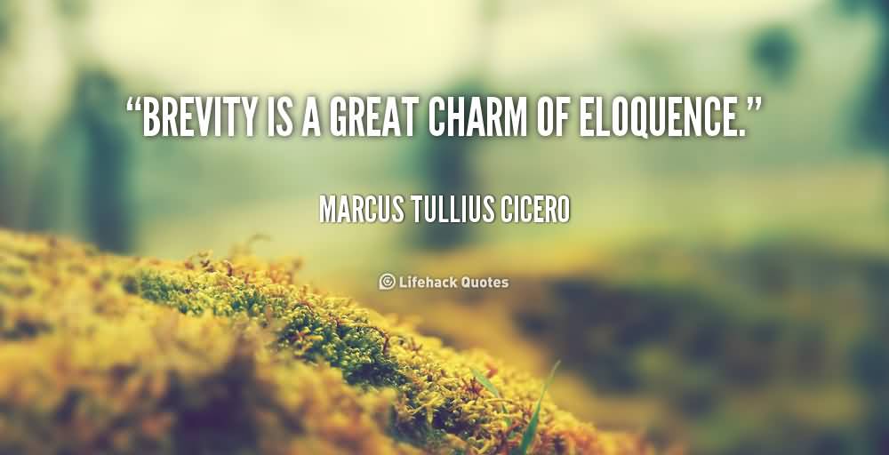 Brevity is a great charm of eloquence. Marcus Tullius Cicero