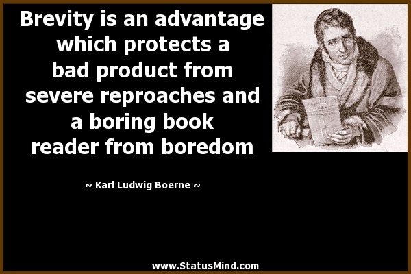 Brevity is an advantage which protects a bad product from severe reproaches and a boring book reader from boredom. Karl Ludwig Boerne