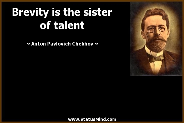 Brevity is the sister of talent. Anton Pavlovich Chekhov