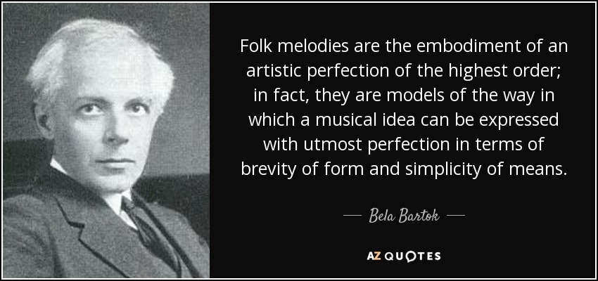 Folk melodies are the embodiment of an artistic perfection of the highest order; in fact, they are models of the way in which a musical idea can be expressed with ... Bela Bartok