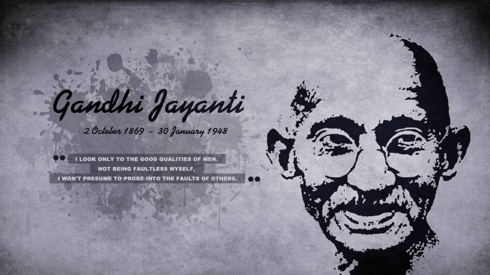 Gandhi Jayanti I Look Only To The Good Qualities Of Men. Not Being Faultless Myself, I Won't Presume To Probe Into The Faults Of Others