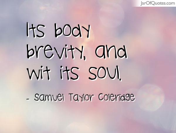 Its body brevity, and wit its soul. Samuel Taylor Coleridge