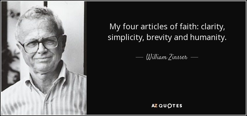 My four articles of faith, clarity, simplicity, brevity and humanity. William Zinsser